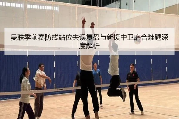 曼联季前赛防线站位失误复盘与新援中卫磨合难题深度解析